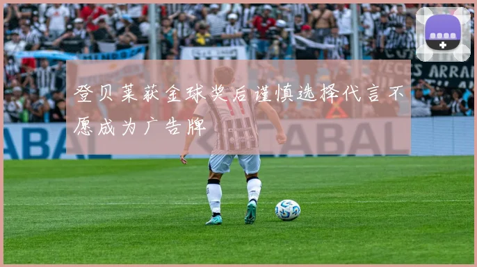 登贝莱获金球奖后谨慎选择代言不愿成为广告牌