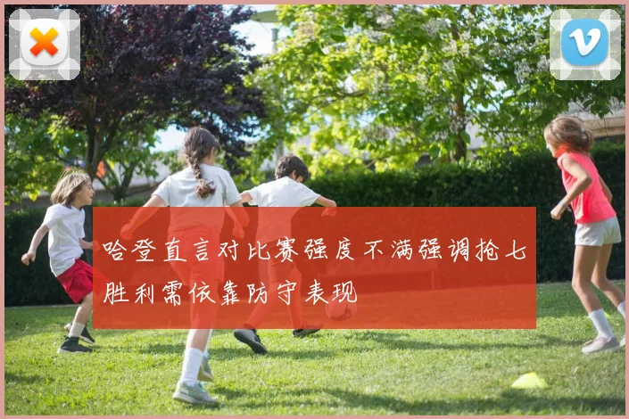 哈登直言对比赛强度不满强调抢七胜利需依靠防守表现