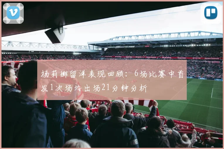 杨莉娜留洋表现回顾：6场比赛中首发1次场均出场21分钟分析